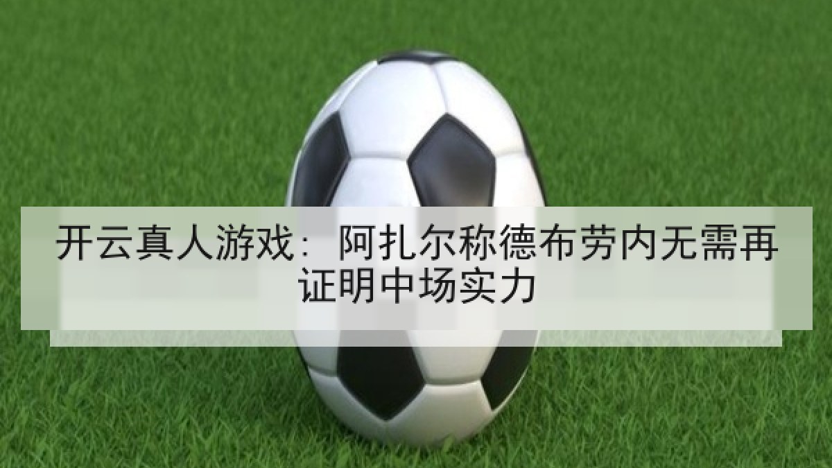 开云真人游戏: 阿扎尔称德布劳内无需再证明中场实力