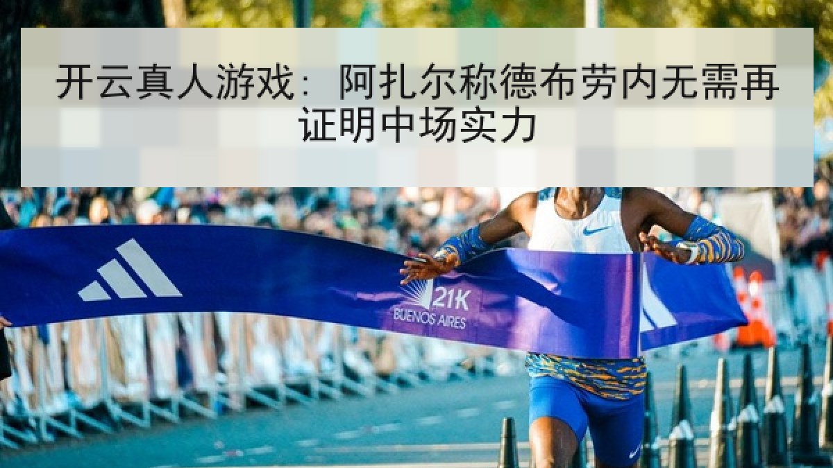 开云真人游戏: 阿扎尔称德布劳内无需再证明中场实力