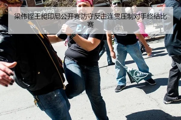 梁伟铿王昶印尼公开赛防守反击连贯压制对手终结比赛