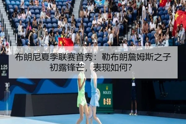 布朗尼夏季联赛首秀：勒布朗詹姆斯之子初露锋芒，表现如何？
