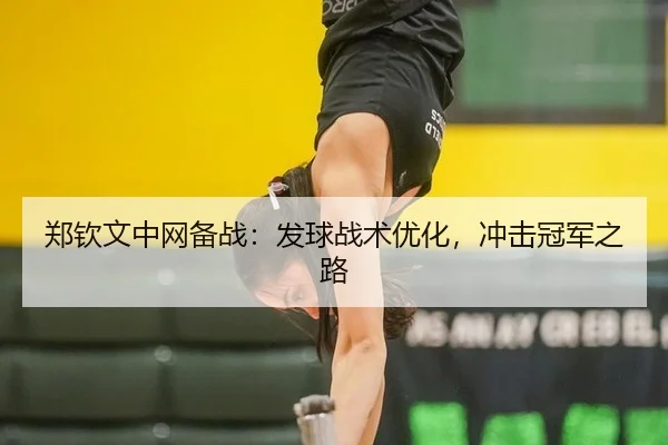 郑钦文中网备战：发球战术优化，冲击冠军之路
