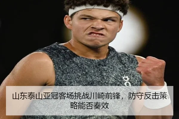 山东泰山亚冠客场挑战川崎前锋，防守反击策略能否奏效