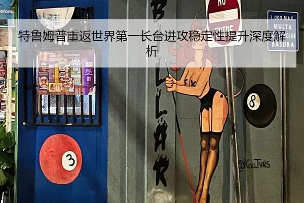 特鲁姆普重返世界第一长台进攻稳定性提升深度解析