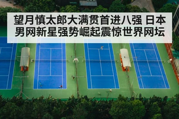 望月慎太郎大满贯首进八强 日本男网新星强势崛起震惊世界网坛