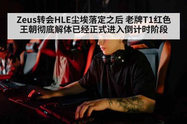 Zeus转会HLE尘埃落定之后 老牌T1红色王朝彻底解体已经正式进入倒计时阶段