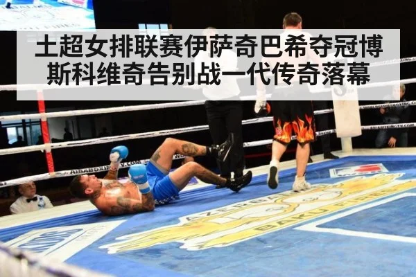 土超女排联赛伊萨奇巴希夺冠博斯科维奇告别战一代传奇落幕