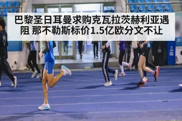 巴黎圣日耳曼求购克瓦拉茨赫利亚遇阻 那不勒斯标价1.5亿欧分文不让