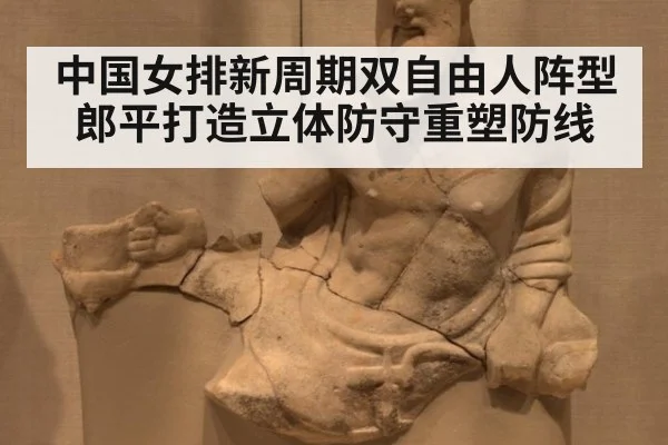 中国女排新周期双自由人阵型 郎平打造立体防守重塑防线