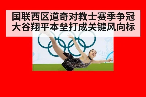 国联西区道奇对教士赛季争冠 大谷翔平本垒打成关键风向标
